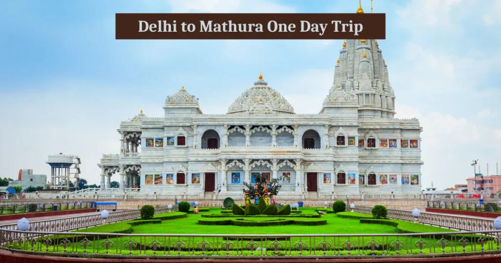 Delhi to Mathura One Day Trip Itinerary – What to See and Do in 24 Hours